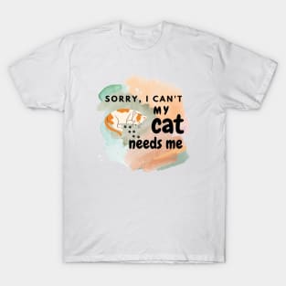 Sorry I can't, my cat needs me T-Shirt